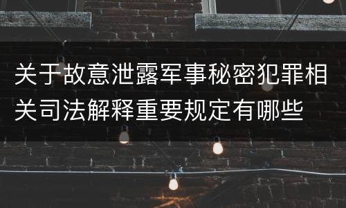 关于故意泄露军事秘密犯罪相关司法解释重要规定有哪些
