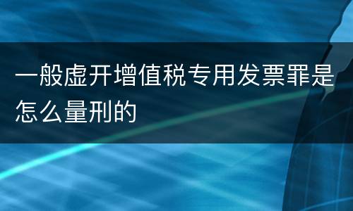 一般虚开增值税专用发票罪是怎么量刑的