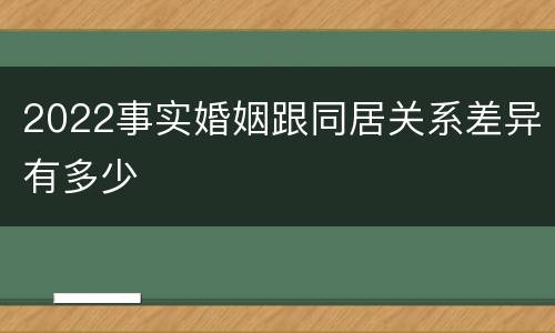 2022事实婚姻跟同居关系差异有多少