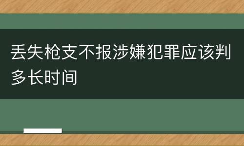 丢失枪支不报涉嫌犯罪应该判多长时间