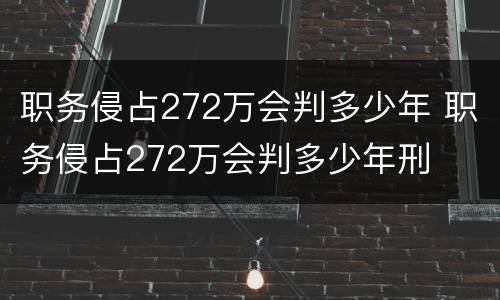 职务侵占272万会判多少年 职务侵占272万会判多少年刑