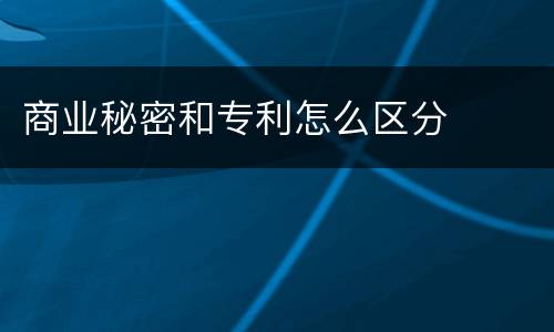 商业秘密和专利怎么区分