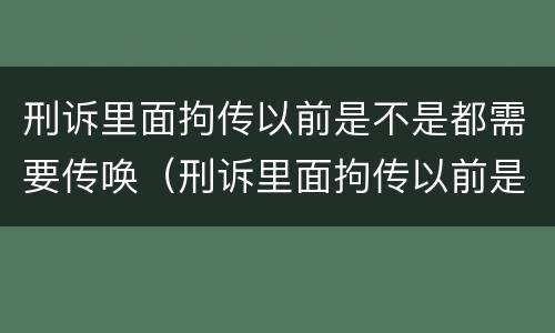 刑诉里面拘传以前是不是都需要传唤（刑诉里面拘传以前是不是都需要传唤人）