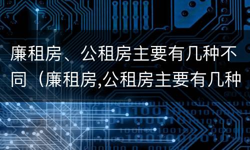 廉租房、公租房主要有几种不同（廉租房,公租房主要有几种不同类型）