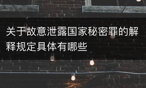 关于故意泄露国家秘密罪的解释规定具体有哪些