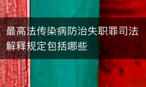 最高法传染病防治失职罪司法解释规定包括哪些