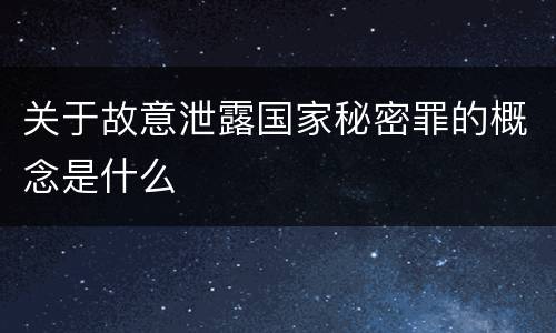 关于故意泄露国家秘密罪的概念是什么