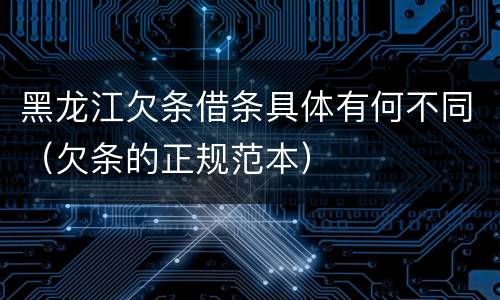 黑龙江欠条借条具体有何不同（欠条的正规范本）