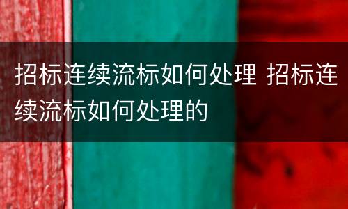 招标连续流标如何处理 招标连续流标如何处理的