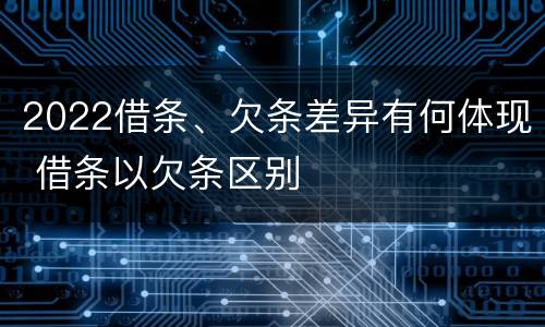 2022借条、欠条差异有何体现 借条以欠条区别