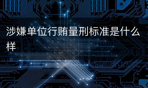 涉嫌单位行贿量刑标准是什么样