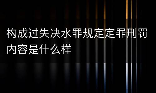 构成过失决水罪规定定罪刑罚内容是什么样