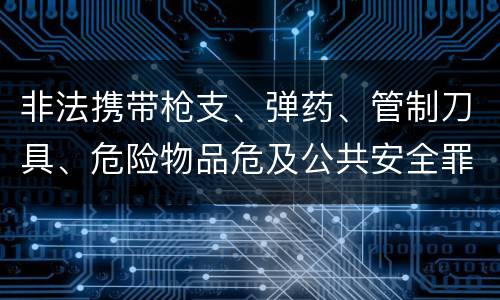 非法携带枪支、弹药、管制刀具、危险物品危及公共安全罪立案标准是什么