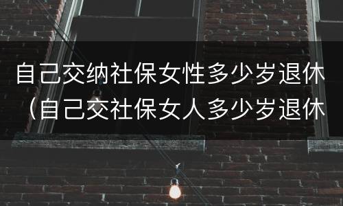 自己交纳社保女性多少岁退休（自己交社保女人多少岁退休）