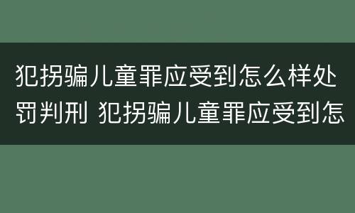 犯拐骗儿童罪应受到怎么样处罚判刑 犯拐骗儿童罪应受到怎么样处罚判刑多久