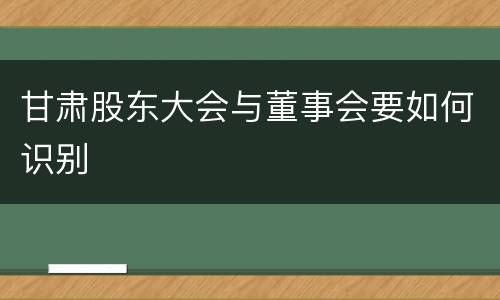 甘肃股东大会与董事会要如何识别