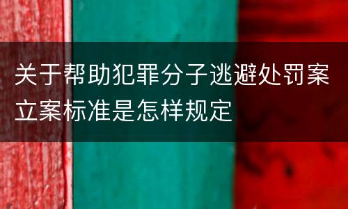 关于帮助犯罪分子逃避处罚案立案标准是怎样规定