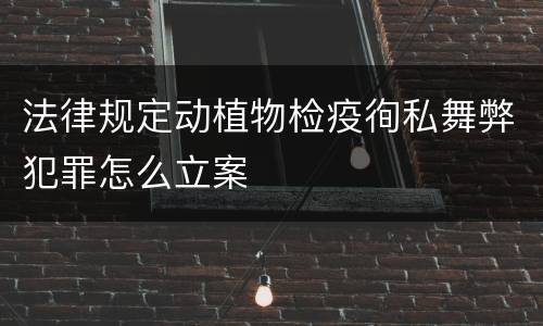 法律规定动植物检疫徇私舞弊犯罪怎么立案