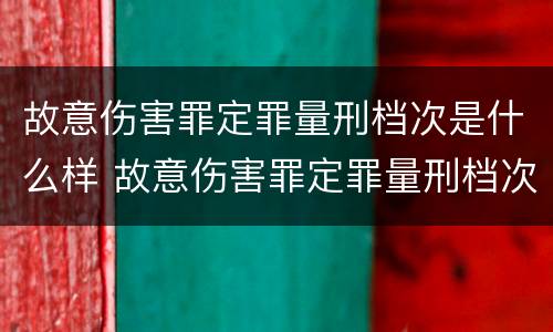 故意伤害罪定罪量刑档次是什么样 故意伤害罪定罪量刑档次是什么样子的