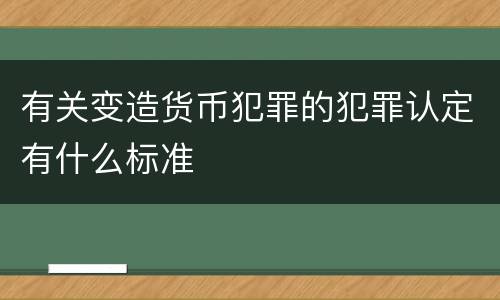 有关变造货币犯罪的犯罪认定有什么标准