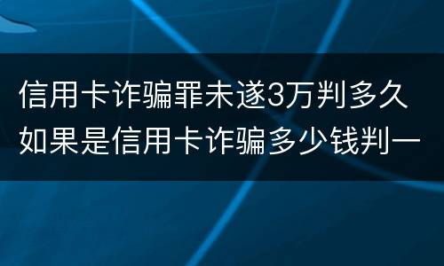 信用卡诈骗罪未遂3万判多久 如果是信用卡诈骗多少钱判一年