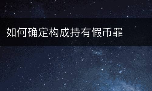 如何确定构成持有假币罪