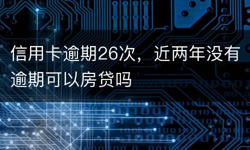 信用卡逾期26次，近两年没有逾期可以房贷吗