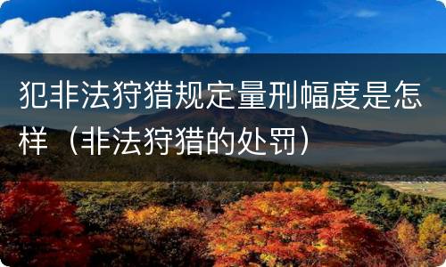 犯非法狩猎规定量刑幅度是怎样（非法狩猎的处罚）