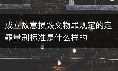 成立故意损毁文物罪规定的定罪量刑标准是什么样的