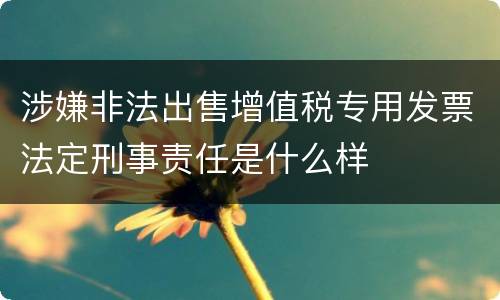 涉嫌非法出售增值税专用发票法定刑事责任是什么样