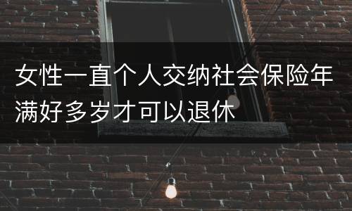 女性一直个人交纳社会保险年满好多岁才可以退休