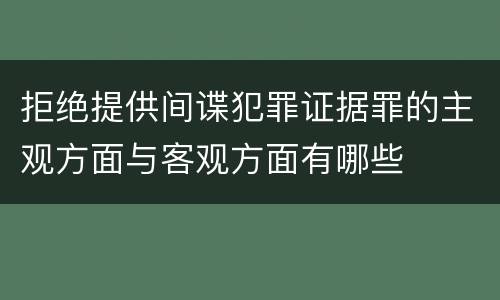 拒绝提供间谍犯罪证据罪的主观方面与客观方面有哪些