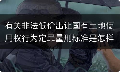 有关非法低价出让国有土地使用权行为定罪量刑标准是怎样