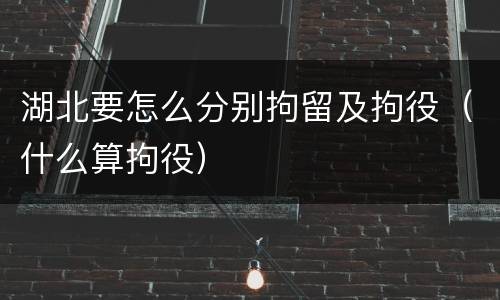 湖北要怎么分别拘留及拘役（什么算拘役）