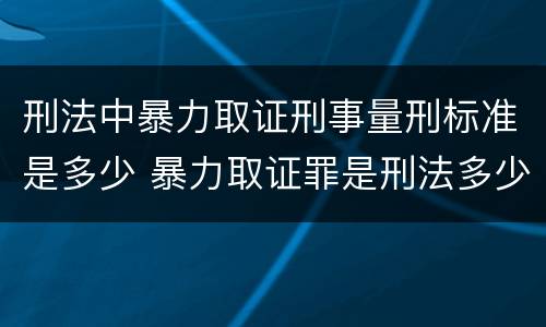 刑法中暴力取证刑事量刑标准是多少 暴力取证罪是刑法多少条