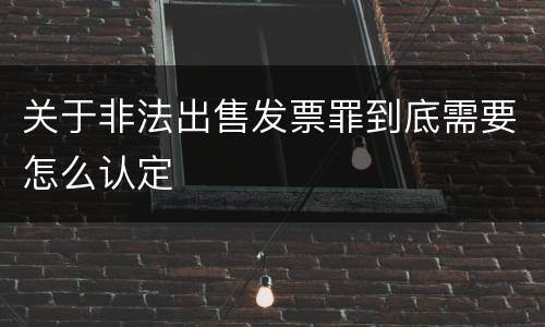 关于非法出售发票罪到底需要怎么认定