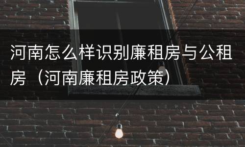 河南怎么样识别廉租房与公租房（河南廉租房政策）