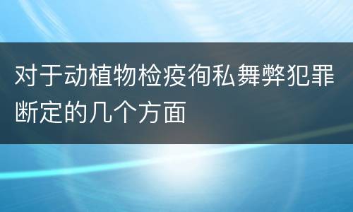 对于动植物检疫徇私舞弊犯罪断定的几个方面