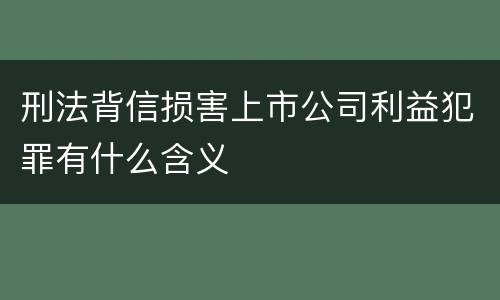 刑法背信损害上市公司利益犯罪有什么含义