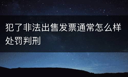 犯了非法出售发票通常怎么样处罚判刑