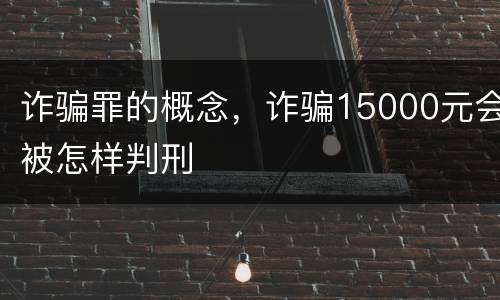 诈骗罪的概念，诈骗15000元会被怎样判刑