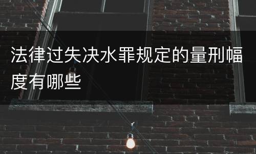 法律过失决水罪规定的量刑幅度有哪些