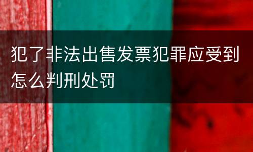 犯了非法出售发票犯罪应受到怎么判刑处罚