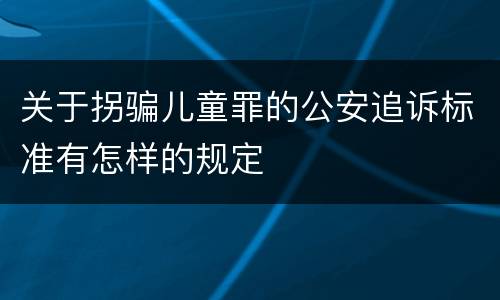 关于拐骗儿童罪的公安追诉标准有怎样的规定