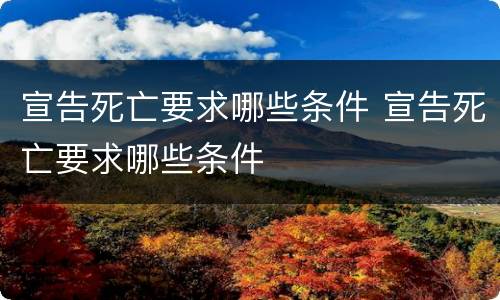 宣告死亡要求哪些条件 宣告死亡要求哪些条件