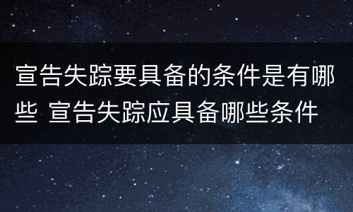 宣告失踪要具备的条件是有哪些 宣告失踪应具备哪些条件