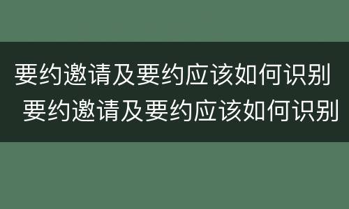 要约邀请及要约应该如何识别 要约邀请及要约应该如何识别