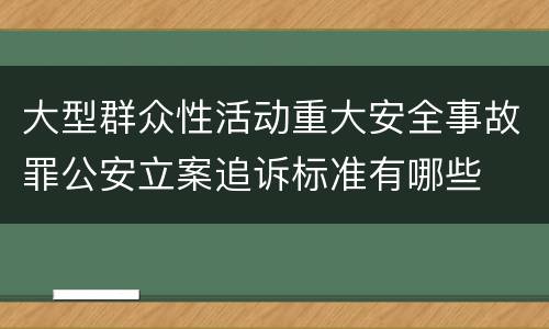 大型群众性活动重大安全事故罪公安立案追诉标准有哪些