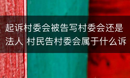 起诉村委会被告写村委会还是法人 村民告村委会属于什么诉讼