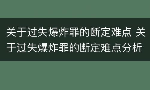 关于过失爆炸罪的断定难点 关于过失爆炸罪的断定难点分析